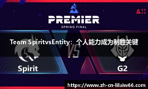 Team SpiritvsEntity：个人能力成为制胜关键