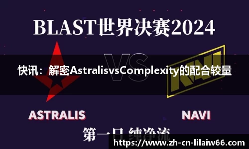 快讯：解密AstralisvsComplexity的配合较量